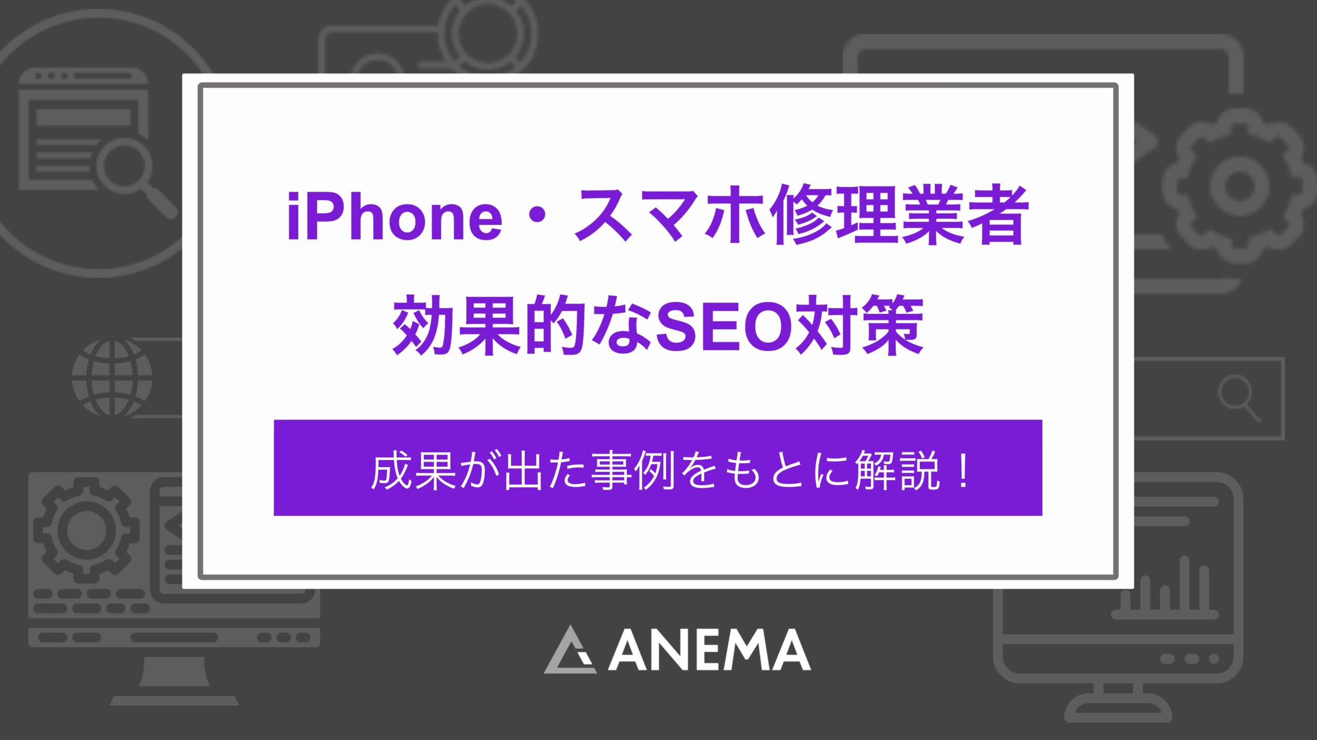 iPhone・スマホ修理業者で成果が出たSEO対策・施策について解説